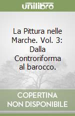 La Pittura nelle Marche. Vol. 3: Dalla Controriforma al barocco. libro