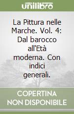 La Pittura nelle Marche. Vol. 4: Dal barocco all'Età moderna. Con indici generali. libro