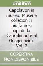 Capolavori in museo. Musei e collezioni: i più famosi dipinti da Capodimonte al Guggenheim. Vol. 2 libro