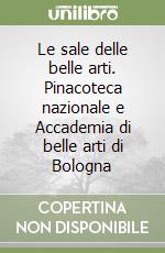 Le sale delle belle arti. Pinacoteca nazionale e Accademia di belle arti di Bologna libro