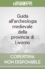 Guida all'archeologia medievale della provincia di Livorno