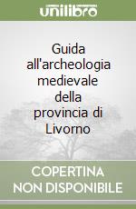 Guida all'archeologia medievale della provincia di Livorno libro