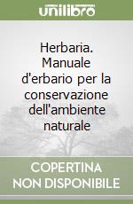 Herbaria. Manuale d'erbario per la conservazione dell'ambiente naturale