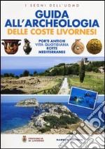 Guida all'archeologia delle coste livornesi. Porti antichi, vita quotidiana, rotte mediterranee. Ediz. illustrata