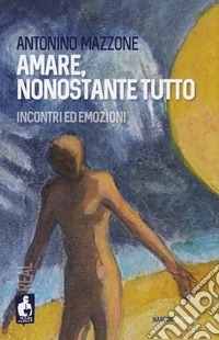 Amare, nonostante tutto. Incontri ed emozioni libro