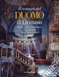 Il restauro del Duomo di Oristano. Storia, arte e architettura della Cattedrale Santa Maria Assunta libro