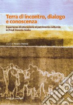 Terra di incontro, dialogo e conoscenza. Esperienze di educazione al patrimonio culturale in Friuli Venezia Giulia libro