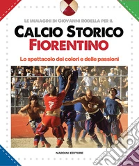 Calcio storico fiorentino-Florentine historic football. Ediz. bilingue libro