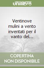 Ventinove mulini a vento inventati per il vanto del...