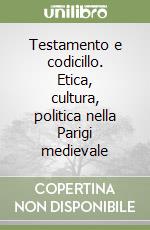 Testamento e codicillo. Etica, cultura, politica nella Parigi medievale libro