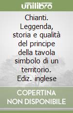 Chianti. Leggenda, storia e qualità del principe della tavola simbolo di un territorio. Ediz. inglese libro