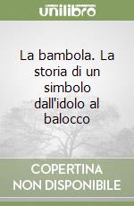 La bambola. La storia di un simbolo dall'idolo al balocco