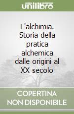 L'alchimia. Storia della pratica alchemica dalle origini al XX secolo libro