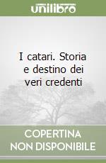 I catari. Storia e destino dei veri credenti libro