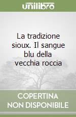 La tradizione sioux. Il sangue blu della vecchia roccia libro