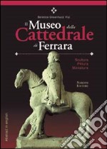 Il Museo della Cattedrale di Ferrara. Scultura, pittura, miniatura. Ediz. italiana con abstract in inglese libro