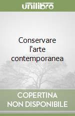 Conservare l'arte contemporanea libro