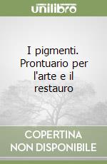 I pigmenti. Prontuario per l'arte e il restauro