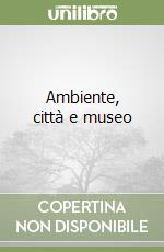 Ambiente, città e museo