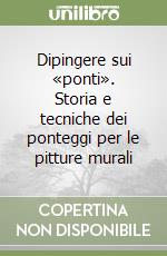 Dipingere sui «ponti». Storia e tecniche dei ponteggi per le pitture murali libro