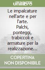 Le impalcature nell'arte e per l'arte. Palchi, ponteggi, trabiccoli e armature per la realizzazione e il restauro delle pitture murali libro