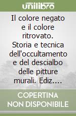 Il colore negato e il colore ritrovato. Storia e tecnica dell'occultamento e del descialbo delle pitture murali. Ediz. illustrata libro