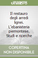 Il restauro degli arredi lignei. L'ebanisteria piemontese. Studi e ricerche libro