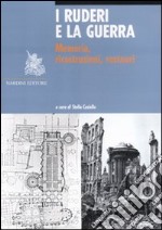 I ruderi e la guerra. Memoria, ricostruzioni, restauri libro