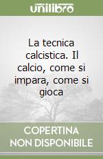 La tecnica calcistica. Il calcio, come si impara, come si gioca