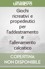 Giochi ricreativi e propedeutici per l'addestramento e l'allenamento calcistico libro