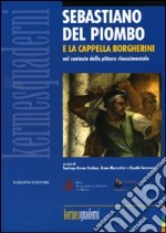 Sebastiano del Piombo e la Cappella Borgherini nel contesto della pittura rinascimentale. Ediz. illustrata libro