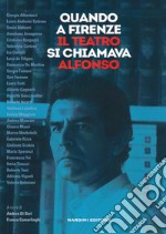 Quando a Firenze il teatro si chiamava Alfonso libro