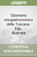 Dizionario enogastronomico della Toscana. Ediz. illustrata