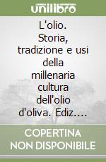 L'olio. Storia, tradizione e usi della millenaria cultura dell'olio d'oliva. Ediz. inglese libro