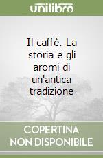 Il caffè. La storia e gli aromi di un'antica tradizione libro