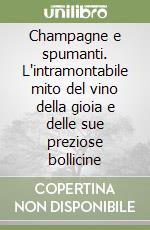 Champagne e spumanti. L'intramontabile mito del vino della gioia e delle sue preziose bollicine