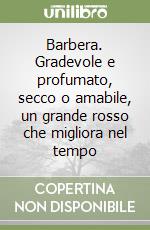 Barbera. Gradevole e profumato, secco o amabile, un grande rosso che migliora nel tempo libro