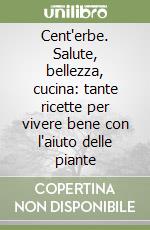 Cent'erbe. Salute, bellezza, cucina: tante ricette per vivere bene con l'aiuto delle piante libro