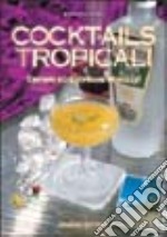 Cocktails tropicali. Drinks ed esotiche miscele libro