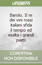 Barolo. Il re dei vini rossi italiani sfida il tempo ed esalta i grandi piatti libro