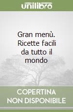 Gran menù. Ricette facili da tutto il mondo libro