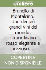 Brunello di Montalcino. Uno dei più grandi vini del mondo, straordinario rosso elegante e prezioso. Ediz. inglese