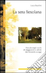 La sera fiesolana. Fiesole negli occhi di viaggiatori e artisti dal Seicento a oggi libro