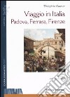 Viaggio in Italia. Padova, Ferrara, Firenze libro