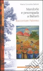 Mandorle e pescespada a Ballarò. Raccontare Palermo libro