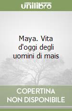 Maya. Vita d'oggi degli uomini di mais libro