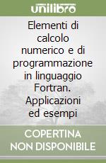 Elementi di calcolo numerico e di programmazione in linguaggio Fortran. Applicazioni ed esempi libro