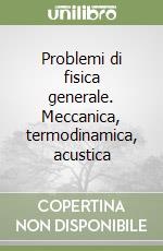 Problemi di fisica generale. Meccanica, termodinamica, acustica