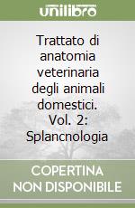 Trattato di anatomia veterinaria degli animali domestici. Vol. 2: Splancnologia libro