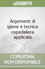 Argomenti di igiene e tecnica ospedaliera applicata